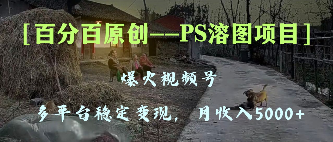 （8086期）百分百原创，多平台稳定变现5000+，爆火视频号的PS溶图项目，手把手教你…-副业库