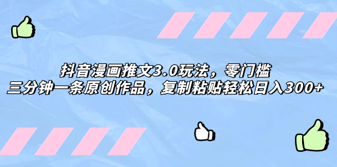 （8085期）抖音漫画推文3.0玩法，零门槛，三分钟一条原创作品，复制粘贴轻松日入300+-副业库