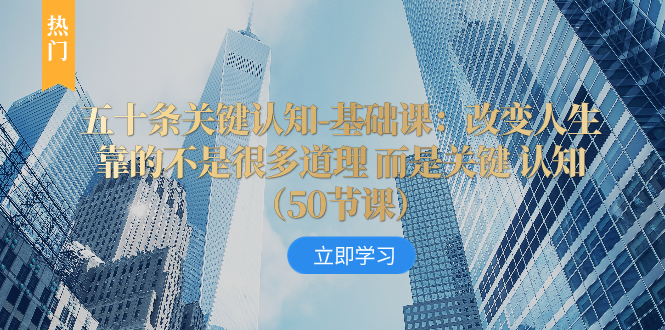（8106期）五十条关键认知-基础课：改变人生靠的不是很多道理 而是关键 认知（50节）-副业库