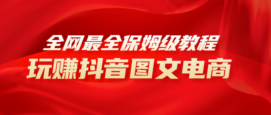 （8089期）全网最全教程，手把手教你玩赚抖音图文电商，小白闭眼月入10000+-副业库