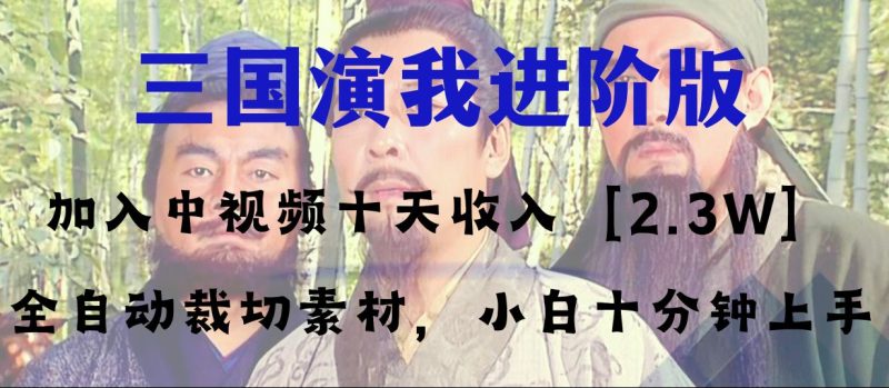 (8117期)中视频十天收益2w+,多平台爆火项目——三国演我高阶版,小白十分钟上手-副业库