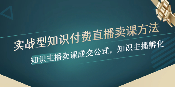 （8108期）实战型知识付费直播-卖课方法，知识主播卖课成交公式，知识主播孵化-副业库