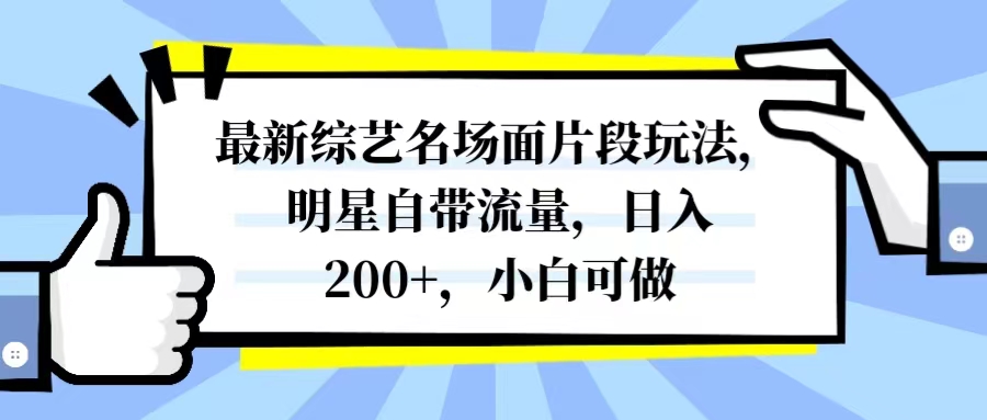 （8114期）最新综艺名场面片段玩法，明星自带流量，日入200+，小白可做-副业库