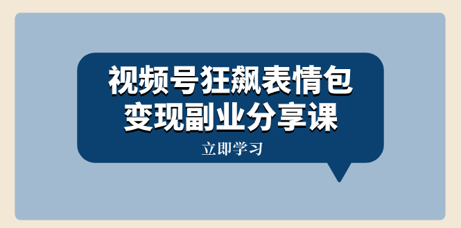 （8103期）视频号狂飙表情包变现副业分享课，一条龙玩法分享给你（附素材资源）-副业库