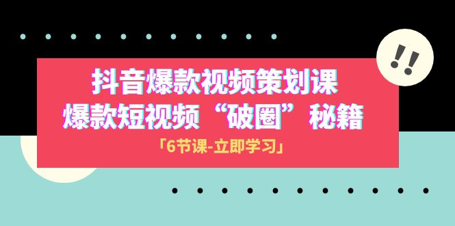 （8132期）2023抖音爆款视频-策划课，爆款短视频“破 圈”秘籍（6节课）-副业库