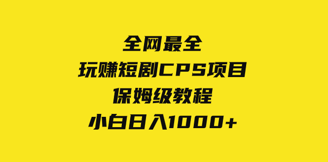 （8139期）全网最全，玩赚短剧CPS项目保姆级教程，小白日入1000+-副业库