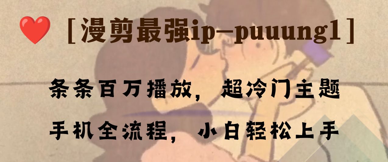 （8125期）条条百万播放，漫剪最强冷门ip-puuung1，手机全流程，小白轻松学会！-副业库