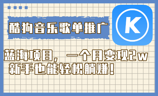 （8149期）酷狗音乐歌单推广蓝海项目，一个月变现2w，新手也能轻松躺赚！-副业库