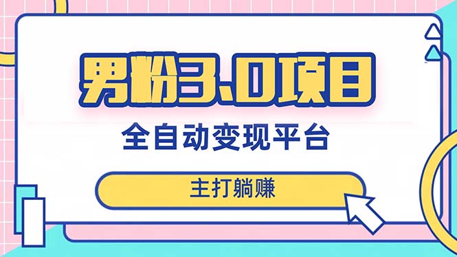 （8142期）男粉3.0项目，日入1000+！全自动获客渠道，当天见效，新手小白也能简单操作-副业库