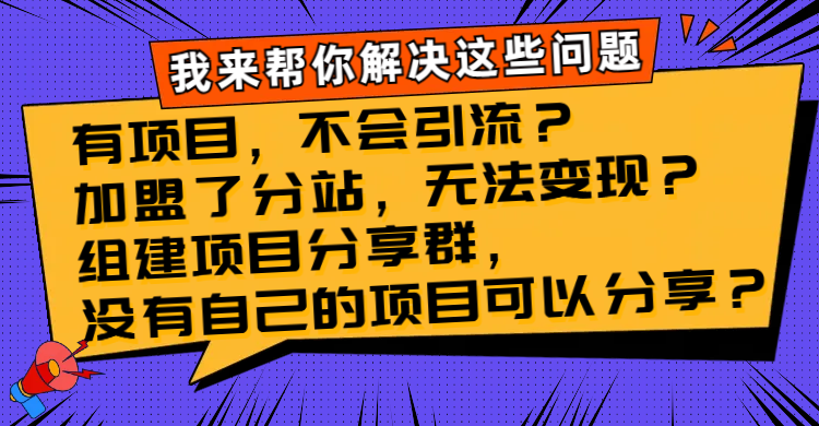 （8147期）有项目，不会引流？加盟了分站，无法变现？组建项目分享群，没有自己的…-副业库