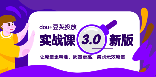 （8146期）dou+豆荚投放实战课3.0新版，让流量更精准，质量更高，告别无效流量-副业库