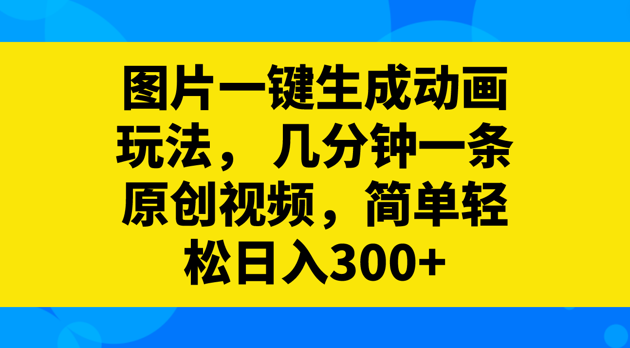 （8165期）图片一键生成动画玩法， 几分钟一条原创视频，简单轻松日入300+-副业库
