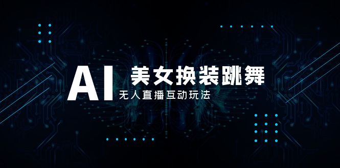 （8210期）抖音最新最火【AI美女换装跳舞】无人直播互动玩法（含全套开播教程+软件…-副业库