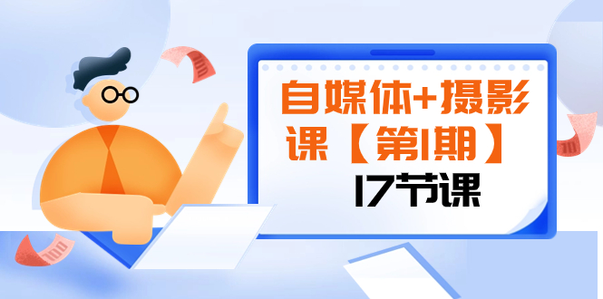（8172期）自媒体+摄影课【第1期】由浅到深 循环渐进 让作品刷爆 各大社交平台（17节)-副业库