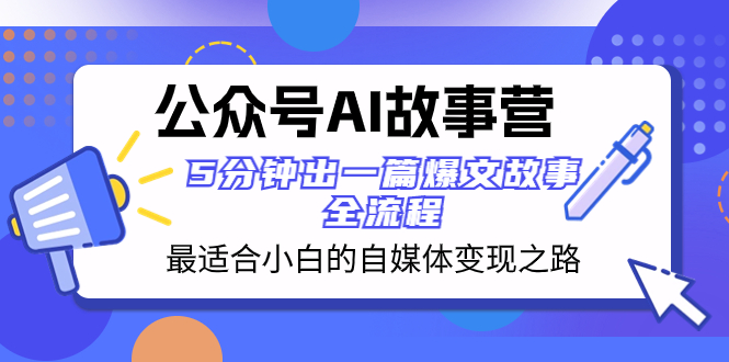 （8173期）公众号AI 故事营 最适合小白的自媒体变现之路  5分钟出一篇爆文故事 全流程-副业库
