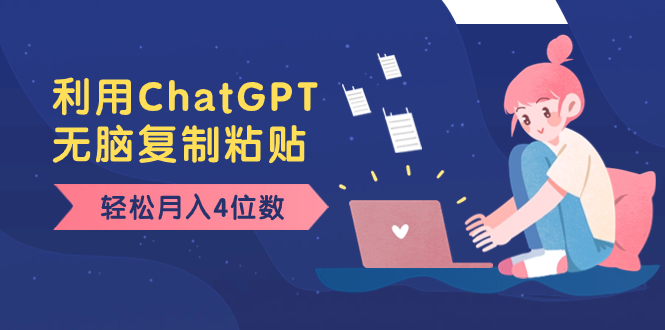 （8203期）老项目新玩法，利用ChatGPT，无脑复制粘贴，轻松月入4位数，小白也可操作-副业库
