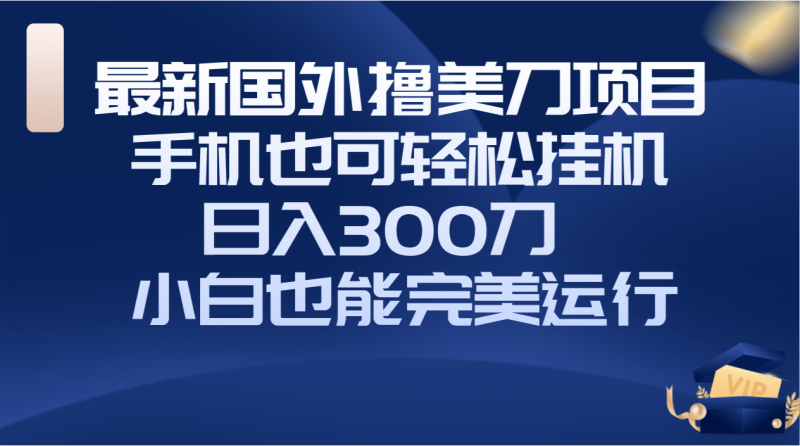 (8230期)国外撸美刀项目,手机也可操作,轻松挂机操作,日入300刀 小白也能完美运行-副业库