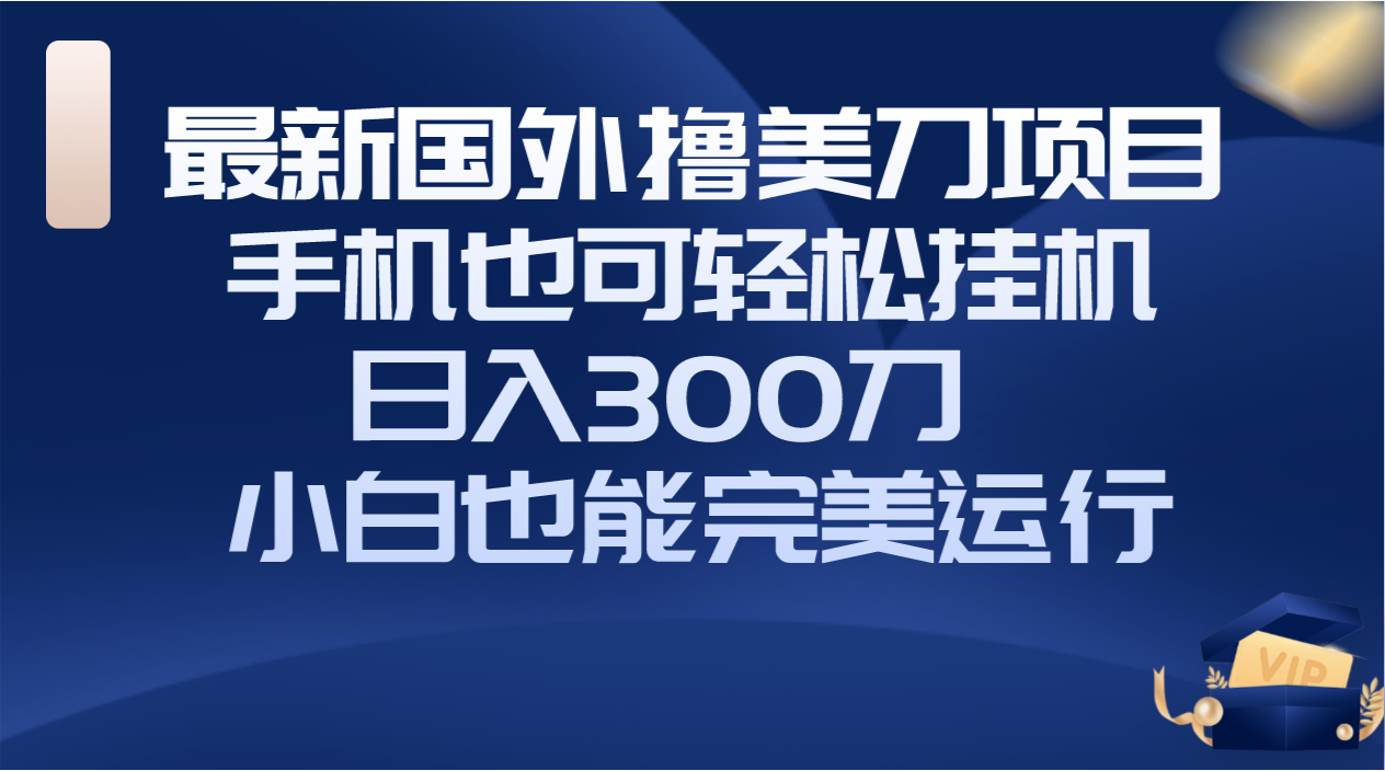 （8230期）国外撸美刀项目，手机也可操作，轻松挂机操作，日入300刀 小白也能完美运行-副业库