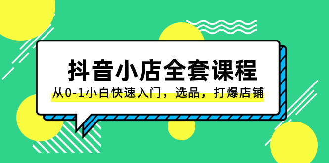 （8245期）抖音小店-全套课程，从0-1小白快速入门，选品，打爆店铺（131节课）-副业库