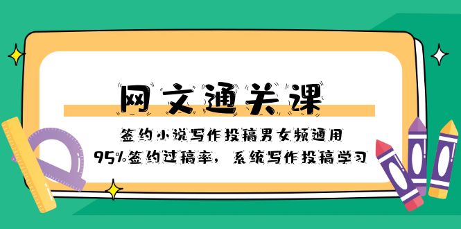 （8208期）网文-通关课-签约小说写作投稿男女频通用，95%签约过稿率，系统写作投稿…-副业库