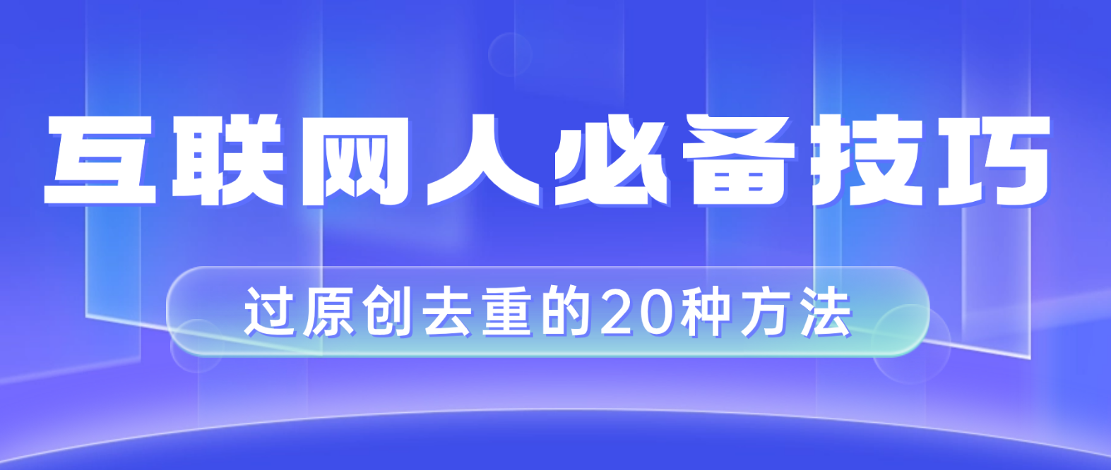 （8250期）互联网人的必备技巧，剪映视频剪辑的20种去重方法，小白也能通过二创过原创-副业库