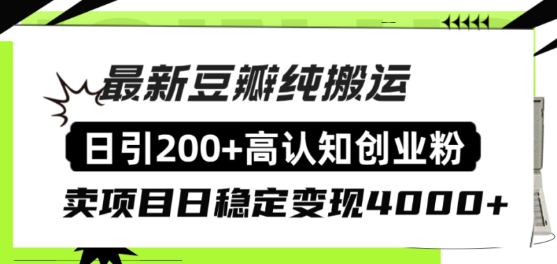 (8249期)豆瓣纯搬运日引200+高认知创业粉“割韭菜日稳定变现4000+收益!”-副业库
