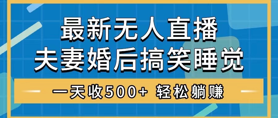 （8251期）无人直播最新玩法，婚后夫妻睡觉整蛊，礼物收不停，睡后收入500+，轻松…-副业库