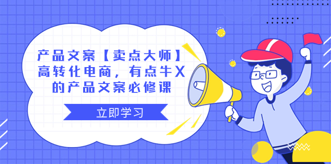 （8244期）产品文案【卖点 大师】高转化电商，有点牛X的 产品文案必修课-副业库