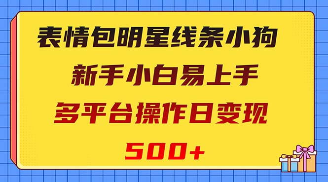 （8240期）表情包明星线条小狗变现项目，小白易上手多平台操作日变现500+-副业库