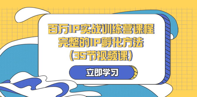 （8243期）百万IP实战训练营课程，完整的IP孵化方法（35节视频课）-副业库