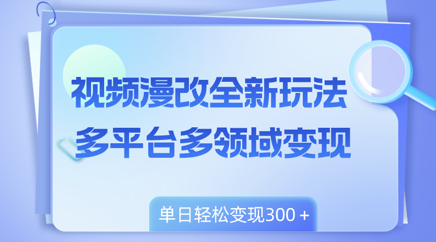 （8273期）视频漫改全新玩法，多平台多领域变现，小白轻松上手，单日变现300＋-副业库
