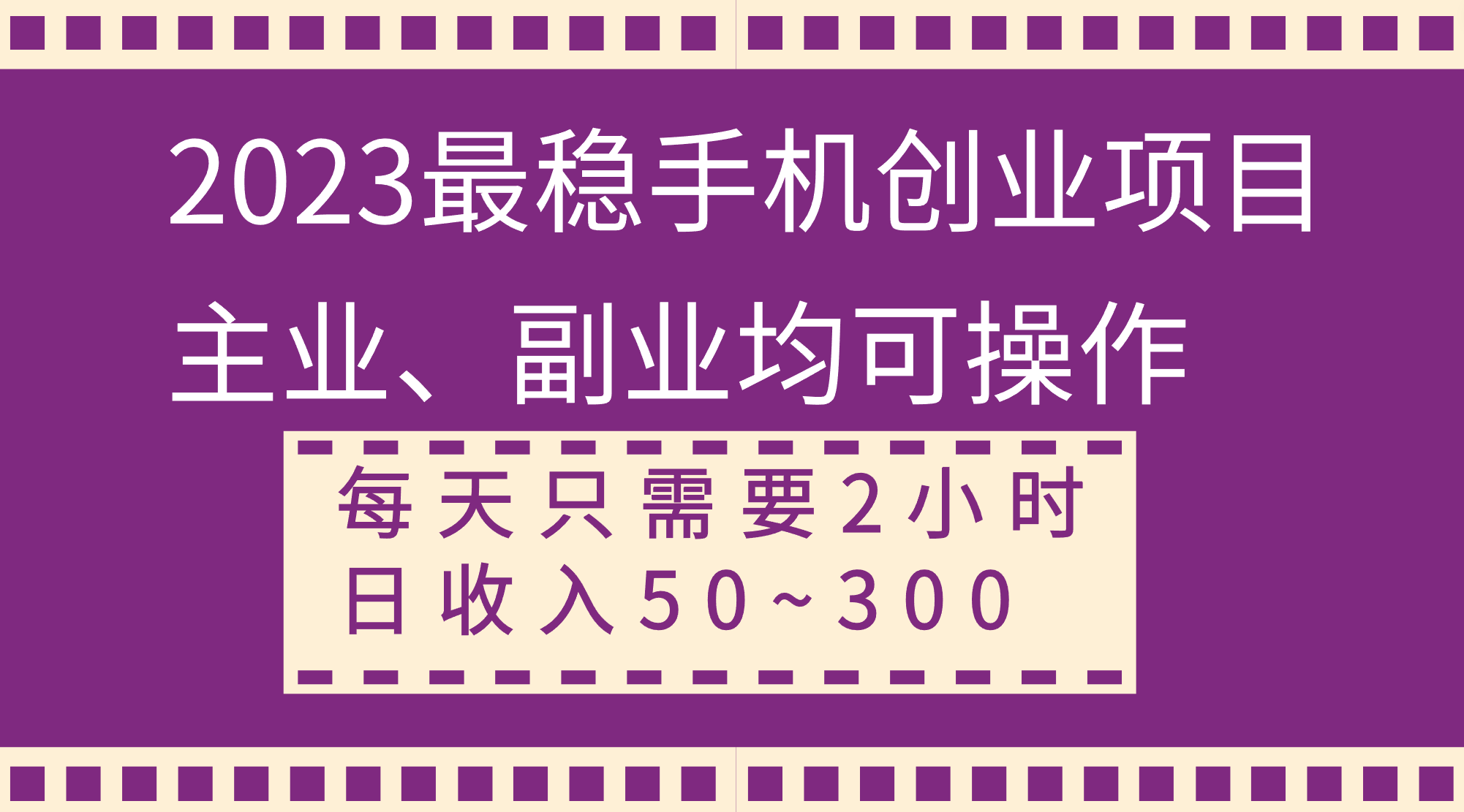 （8267期）2023最稳手机创业项目，主业、副业均可操作，每天只需2小时，日收入50~300+-副业库