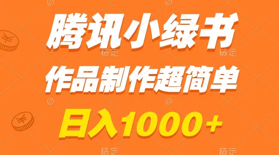 （8282期）腾讯小绿书掘金，日入1000+，作品制作超简单，小白也能学会-副业库