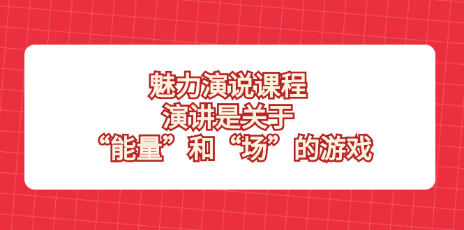 （8272期）魅力 演说课程，演讲是关于“能量”和“场”的游戏-副业库