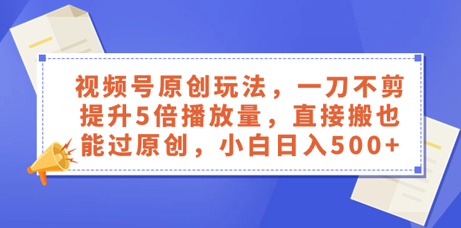 （8286期）视频号原创玩法，一刀不剪提升5倍播放量，直接搬也能过原创，小白日入500+-副业库