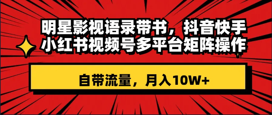 （8275期）明星影视语录带书 抖音快手小红书视频号多平台矩阵操作，自带流量 月入10W+-副业库