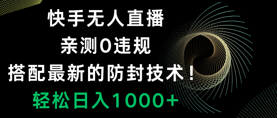 （8278期）快手无人直播，0违规，搭配最新的防封技术！轻松日入1000+-副业库