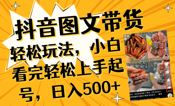 （8287期）抖音图文带货轻松玩法，小白看完轻松上手起号，日入500+-副业库