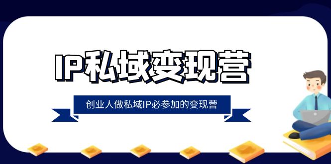 （8325期）IP私域-变现营，创业人做私域IP必参加的变现营（22节课）-副业库