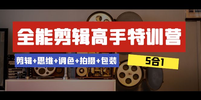 （8326期）全能剪辑-高手特训营：剪辑+思维+调色+拍摄+包装（5合1）53节课-副业库