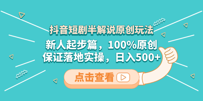 （8317期）抖音短剧半解说原创玩法，新人起步篇，100%原创，保证落地实操，日入500+-副业库