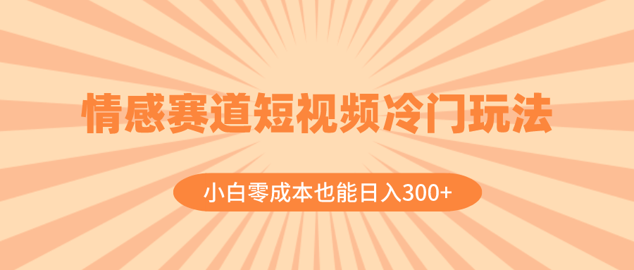 （8346期）情感赛道短视频冷门玩法，小白零成本也能日入300+（教程+素材）-副业库