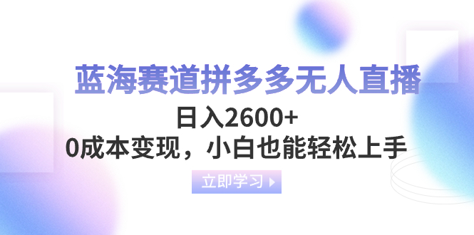 （8331期）蓝海赛道拼多多无人直播，日入2600+，0成本变现，小白也能轻松上手-副业库