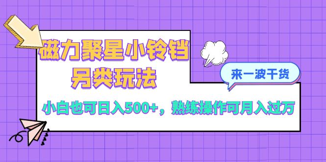 （8323期）磁力聚星小铃铛另类玩法，小白也可日入500+，熟练操作可月入过万-副业库