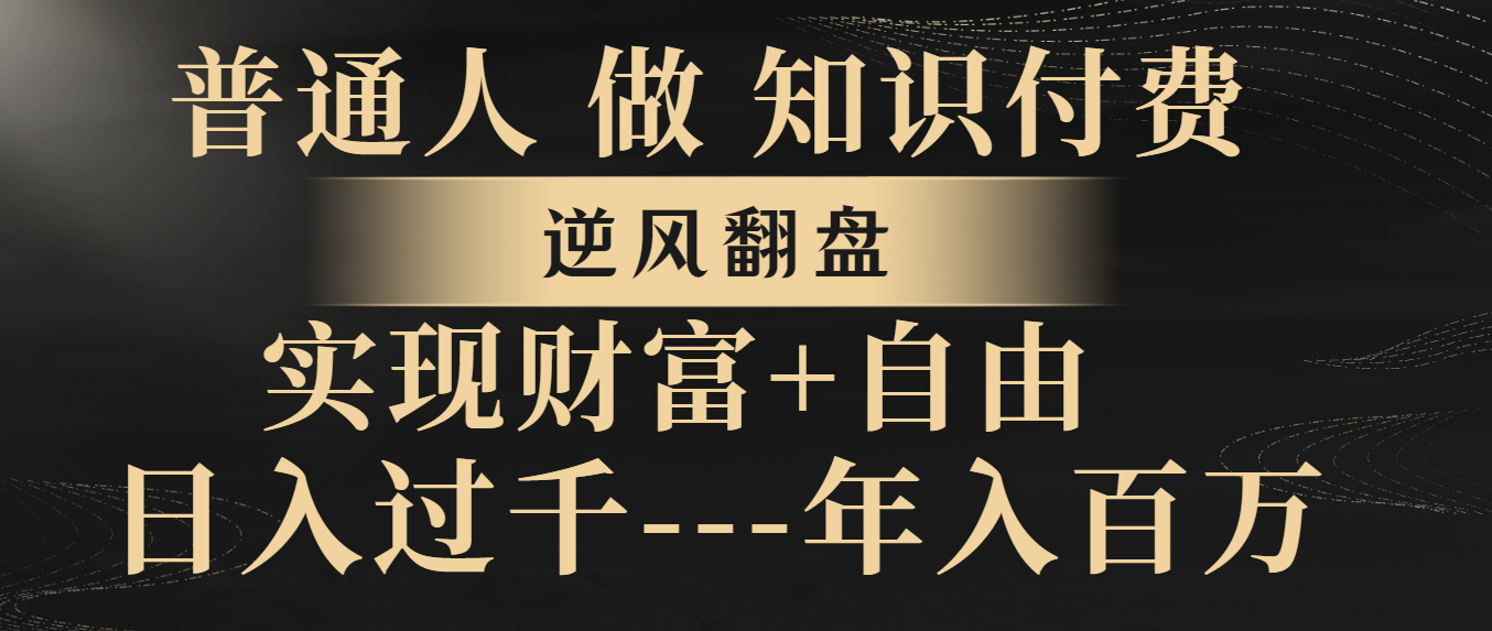 （8333期）普通人做知识付费，逆风翻盘，实现财富自由，日入过千，年入百万-副业库