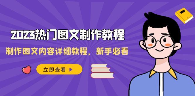 （8357期）2023热门图文-制作教程，制作图文内容详细教程，新手必看（30节课）-副业库