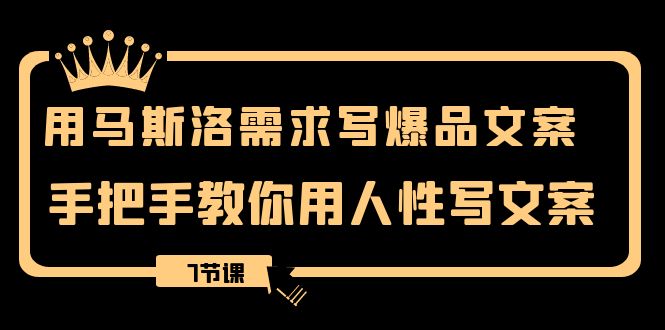（8335期）用马斯洛·需求写爆品文案，手把手教你用人性写文案（7节课）-副业库