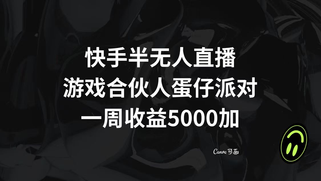 （8347期）快手半无人直播，游戏合伙人蛋仔派对，一周收益5000+-副业库