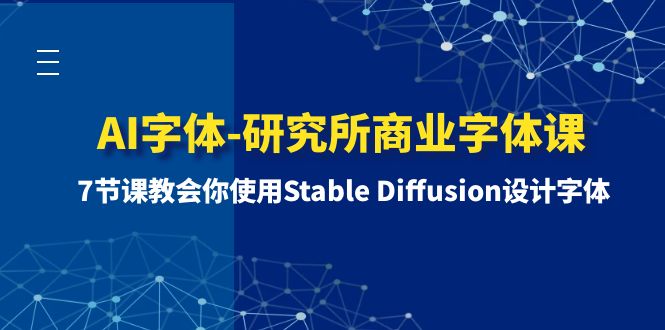（8370期）AI字体-研究所商业字体课-第1期：7节课教会你使用Stable Diffusion设计字体-副业库