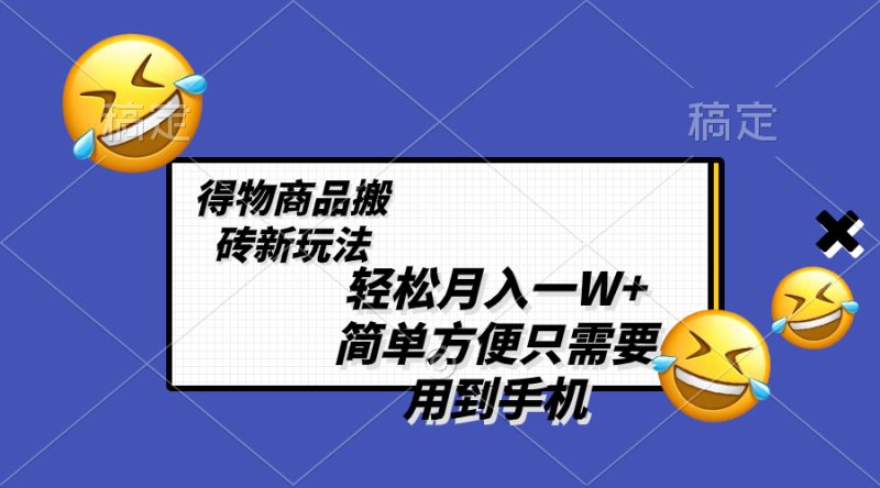 （8360期）轻松月入一W+，得物商品搬砖新玩法，简单方便 一部手机即可 不需要剪辑制作-副业库